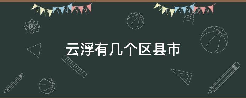 云浮有几个区县市 云浮市有哪几个区县