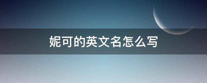 妮可的英文名怎么写（可妮的英语名字）