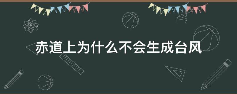 赤道上为什么不会生成台风 赤道上为什么不会生成台风选择题