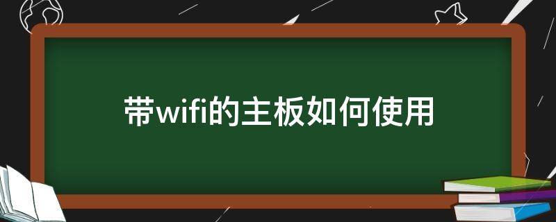 带wifi的主板如何使用（wifi主板怎么连wifi）