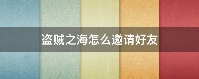 盗贼之海怎么邀请好友 盗贼之海怎么邀请好友加入游戏