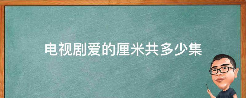 电视剧爱的厘米共多少集 电视剧爱的厘米总共多少集