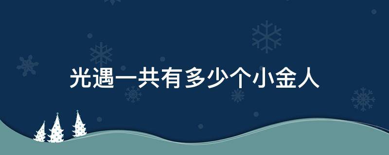 光遇一共有多少个小金人 光遇一共有多少个小金人国服