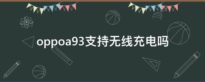 oppoa93支持无线充电吗（oppoa91是否支持无线充电）