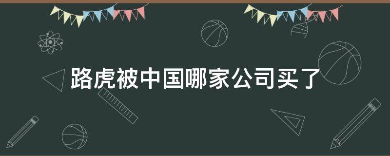 路虎被中国哪家公司买了（路虎被哪个公司收了）