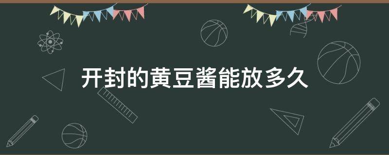 开封的黄豆酱能放多久（豆瓣酱和黄豆酱开封后可以放多久）