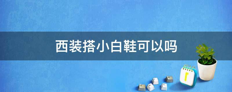 西装搭小白鞋可以吗 西装搭小白鞋可以么