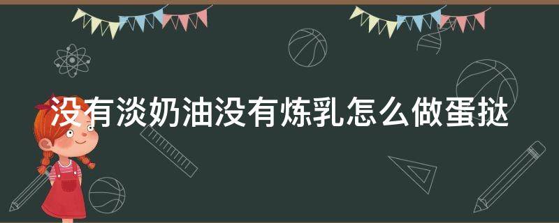 没有淡奶油没有炼乳怎么做蛋挞 没有炼乳和淡奶油怎么做蛋挞