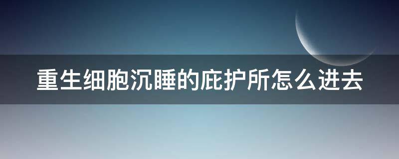 重生细胞沉睡的庇护所怎么进去（重生细胞沉睡的庇护所能去哪）