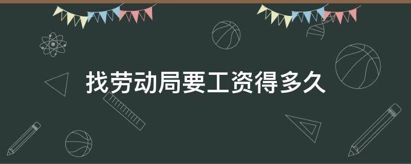 找劳动局要工资得多久 到劳动局要工资需要多久