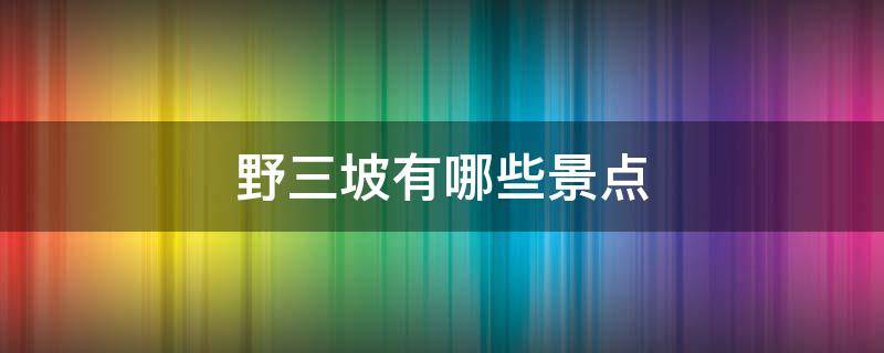 野三坡有哪些景点（野三坡有哪些景点?）