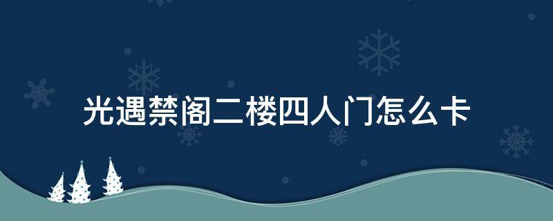 光遇禁阁二楼四人门怎么卡 光遇禁阁二楼四人门怎么卡进去