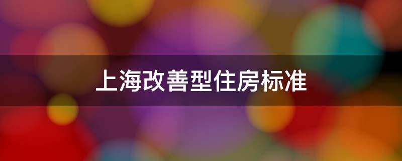 上海改善型住房标准 上海市改善型住房标准