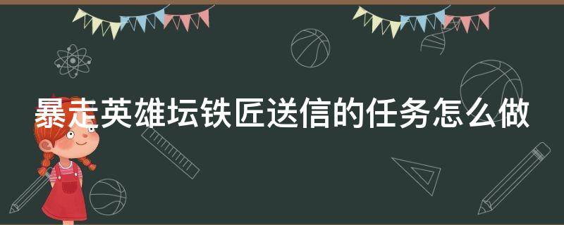 暴走英雄坛铁匠送信的任务怎么做 暴走英雄坛铁匠送信的任务怎么做啊