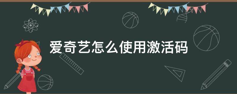 爱奇艺怎么使用激活码 爱奇艺怎么使用激活码激活会员苹果手机