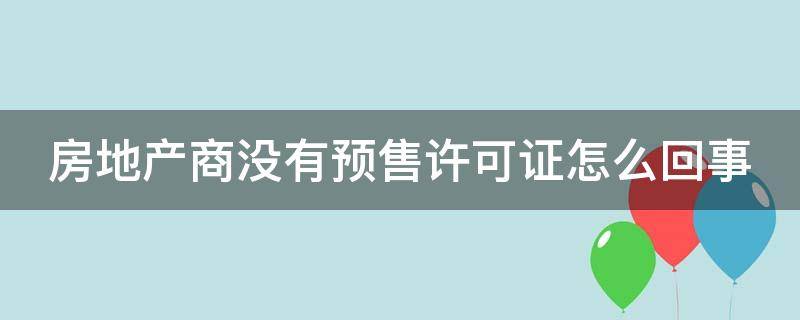 房地产商没有预售许可证怎么回事（房地产商没有预售许可证怎么回事啊）