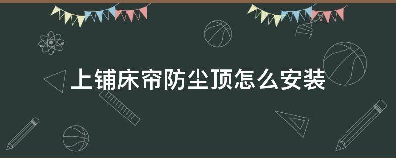 上铺床帘防尘顶怎么安装 上铺床帘防尘顶怎么安装图解