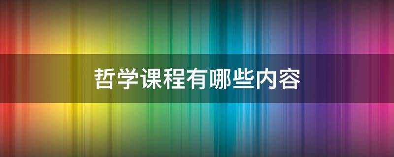 哲学课程有哪些内容 大学哲学课程有哪些内容