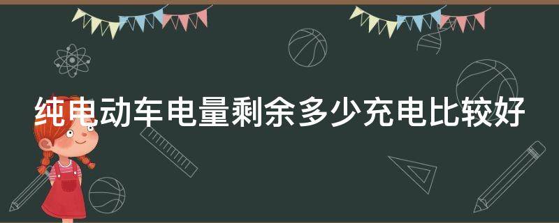 纯电动车电量剩余多少充电比较好（纯电动车电量剩余多少充电比较好?）