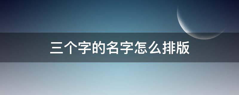 三个字的名字怎么排版（三个字怎么排版好看）