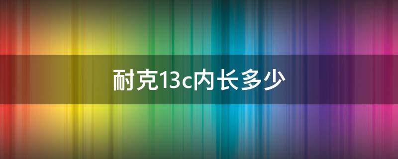 耐克13c内长多少 耐克12c内长多少