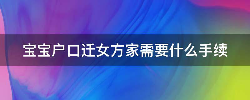 宝宝户口迁女方家需要什么手续（宝宝户口迁女方家需要什么手续和证件）