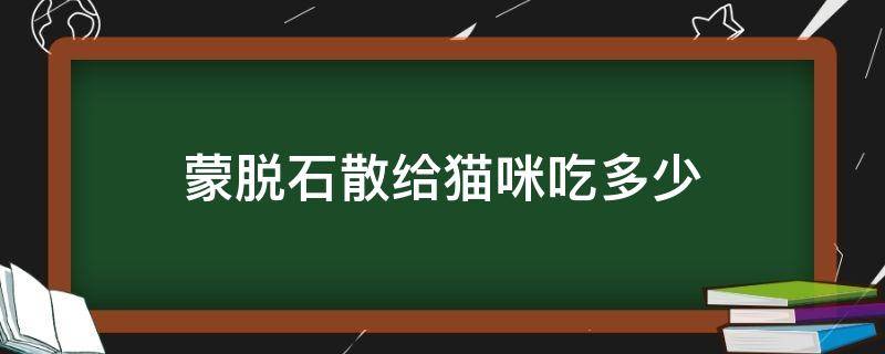 蒙脱石散给猫咪吃多少 蒙脱石散给猫吃的剂量