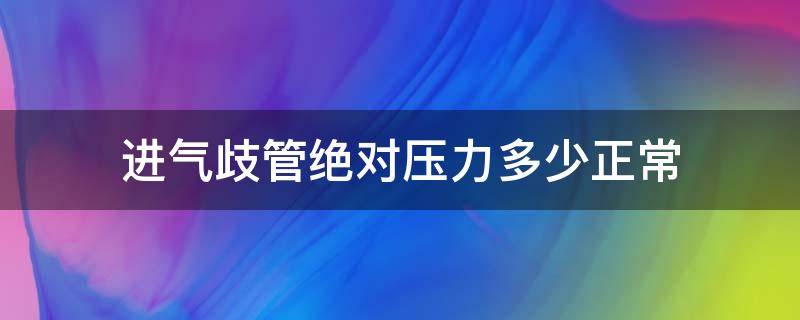 进气歧管绝对压力多少正常（进气歧管绝对压力多少正常荣威MG5）