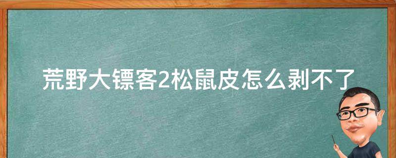 荒野大镖客2松鼠皮怎么剥不了（荒野大镖客2怎么获得松鼠皮）