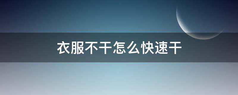 衣服不干怎么快速干（衣服不干怎么快速干没有吹风机）