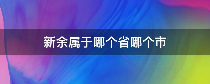 新余属于哪个省哪个市 请问新余市属于哪个省