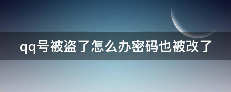 qq号被盗了怎么办密码也被改了（qq号被盗了怎么办密码也被改了手机号）