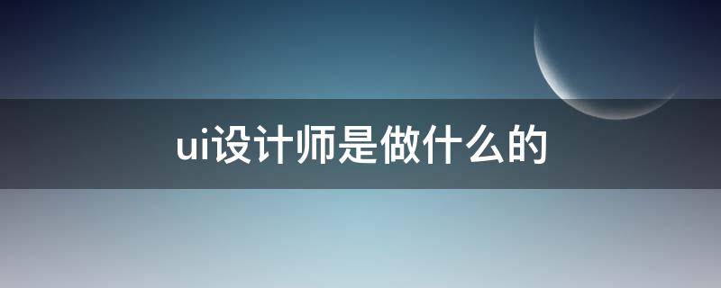 ui设计师是做什么的 ui设计师是做什么的 工作内容有哪些