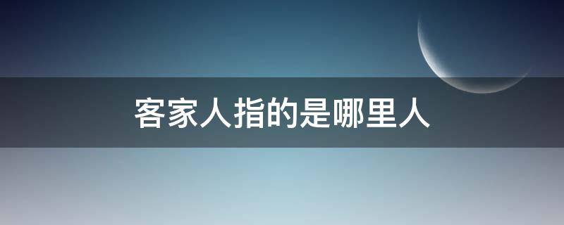 客家人指的是哪里人 客家人还有什么人