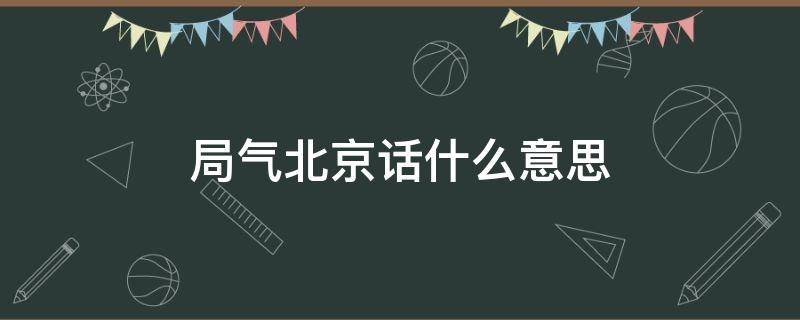 局气北京话什么意思 北京话的局气是什么意思啊