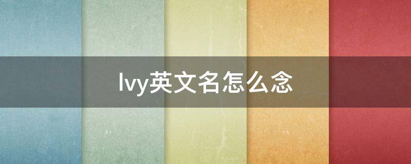 lvy英文名怎么念 英文名字lvy