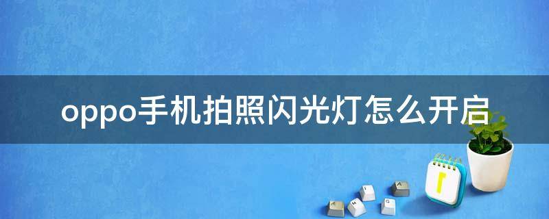 oppo手机拍照闪光灯怎么开启 oppo手机拍照怎样开启闪光灯