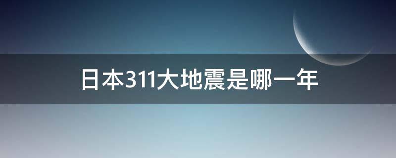 日本3.11大地震是哪一年 日本311大地震是哪一年发生的