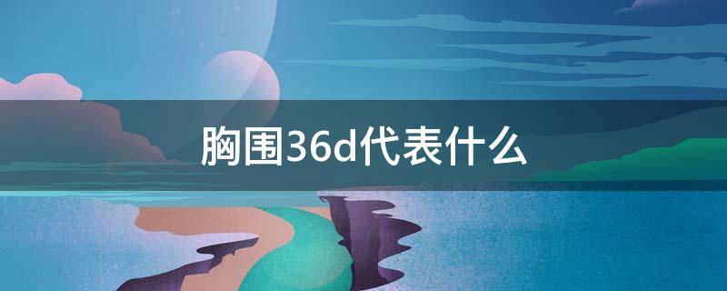 胸围36d代表什么 36D胸围是