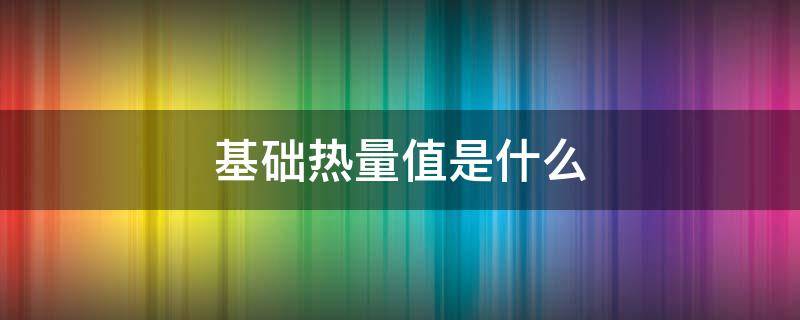 基础热量值是什么 基础热量值单位