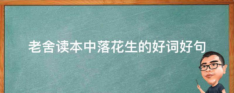 老舍读本中落花生的好词好句 老舍的落花生赞美了落花生的什么品质