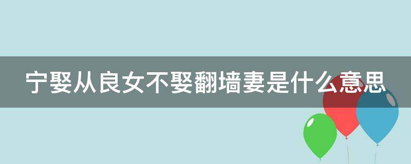 宁娶从良女不娶翻墙妻是什么意思 宁娶从良女不娶过墙妻的下一句