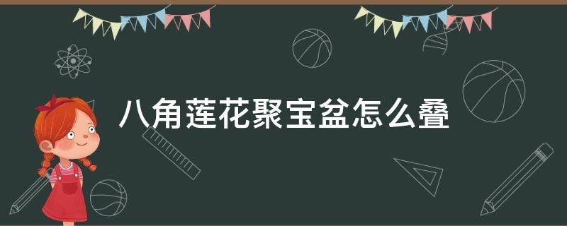 八角莲花聚宝盆怎么叠 如何叠莲花座聚宝盆