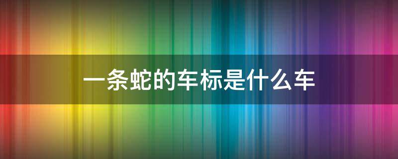 一条蛇的车标是什么车 一个十字架和一条蛇的车标是什么车