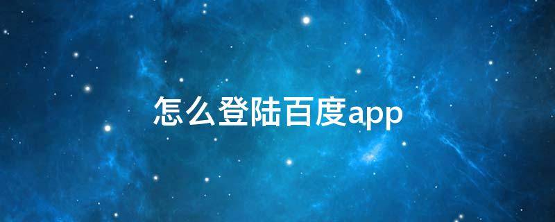 怎么登陆百度app（怎么登陆百度账号）