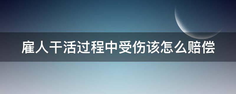 雇人干活过程中受伤该怎么赔偿（雇人干活受伤了怎么赔偿）