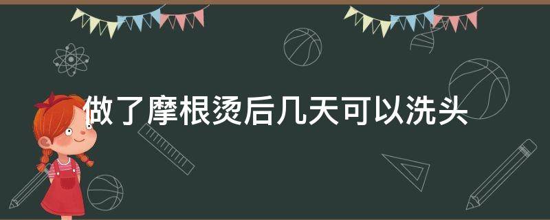 做了摩根烫后几天可以洗头（摩根烫烫完当天可以洗头吗）