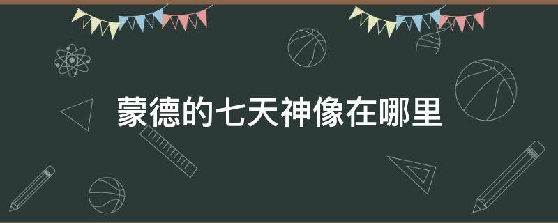 蒙德的七天神像在哪里 蒙德的7天神像在哪