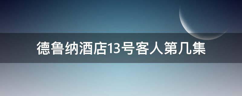 德鲁纳酒店13号客人第几集（德鲁纳酒店13号客人第几集出现）