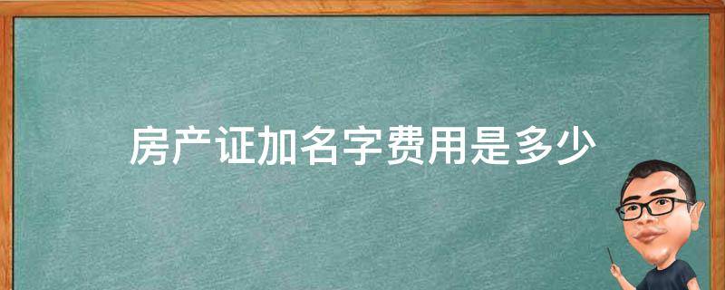 房产证加名字费用是多少 房产证上加名字费用多少